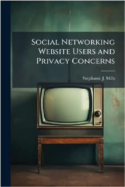Social Networking Website Users and Privacy Concerns by Mills, Stephanie J.