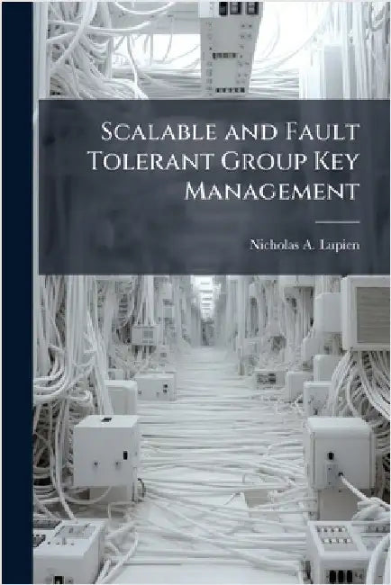 Scalable and Fault Tolerant Group Key Management by Lupien, Nicholas A.
