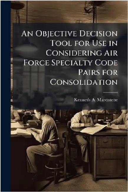 An Objective Decision Tool for Use in Considering Air Force Specialty Code Pairs for Consolidation by Marentette, Kenneth A.