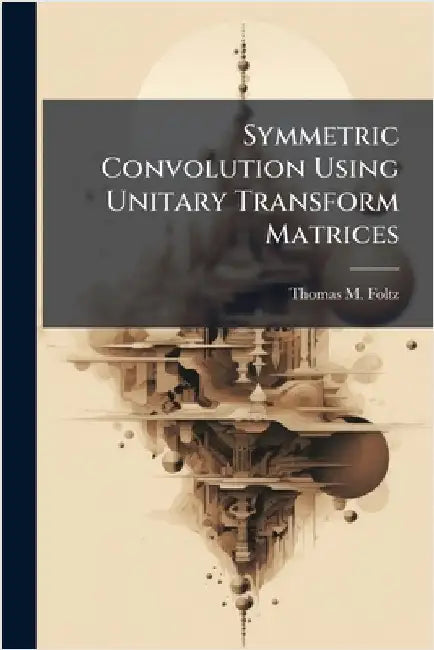 Symmetric Convolution Using Unitary Transform Matrices by Foltz, Thomas M.