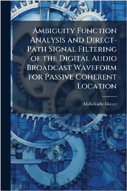 Ambiguity Function Analysis and Direct-Path Signal Filtering of the Digital Audio Broadcast Waveform for Passive Coherent Location by Guner, Abdulkadir