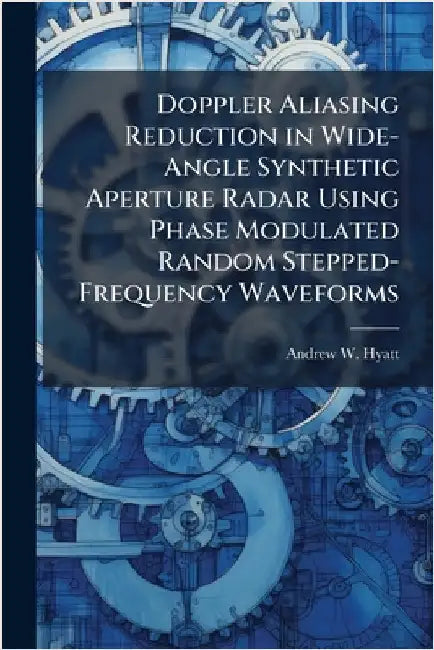 Doppler Aliasing Reduction in Wide-Angle Synthetic Aperture Radar Using Phase Modulated Random Stepped-Frequency Waveforms by Hyatt, Andrew W.