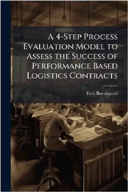 A 4-Step Process Evaluation Model to Assess the Success of Performance Based Logistics Contracts by Buyukgural, Ferit