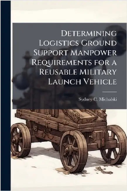 Determining Logistics Ground Support Manpower Requirements for a Reusable Military Launch Vehicle by Michalski, Sydney C.