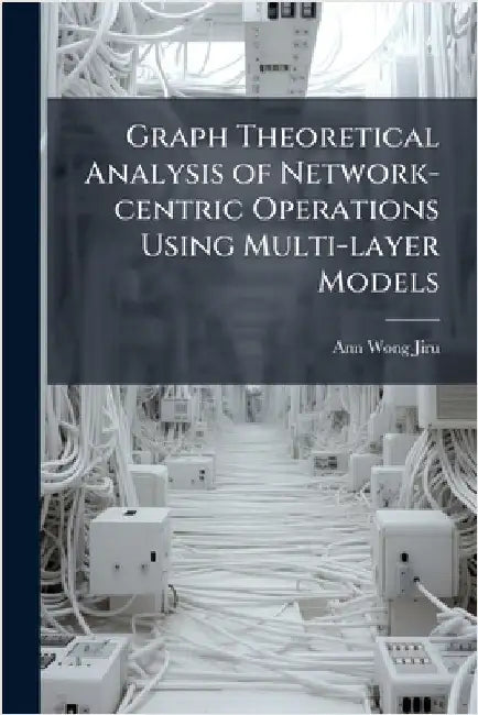 Graph Theoretical Analysis of Network-centric Operations Using Multi-layer Models by Wong-Jiru, Ann
