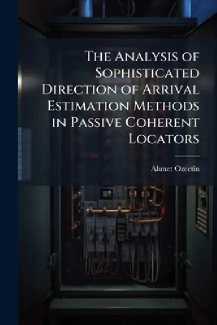 The Analysis of Sophisticated Direction of Arrival Estimation Methods in Passive Coherent Locators by Ahmet Ozcetin