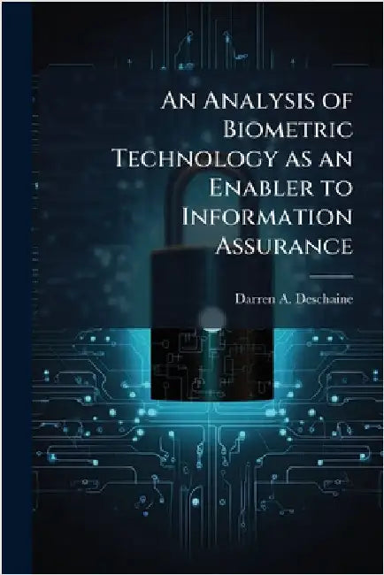 An Analysis of Biometric Technology as an Enabler to Information Assurance by Deschaine, Darren A.