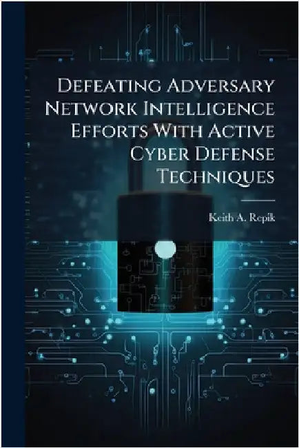 Defeating Adversary Network Intelligence Efforts With Active Cyber Defense Techniques by Repik, Keith A.