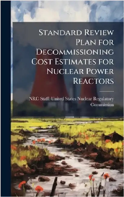 Standard Review Plan for Decommissioning Cost Estimates for Nuclear Power Reactors by Nrc Staff United States Nuclear Regu
