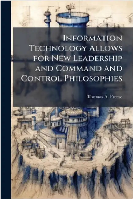 Information Technology Allows for New Leadership and Command and Control Philosophies by Freese, Thomas A.
