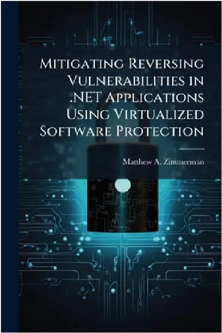 Mitigating Reversing Vulnerabilities in .NET Applications Using Virtualized Software Protection by Zimmerman, Matthew A.