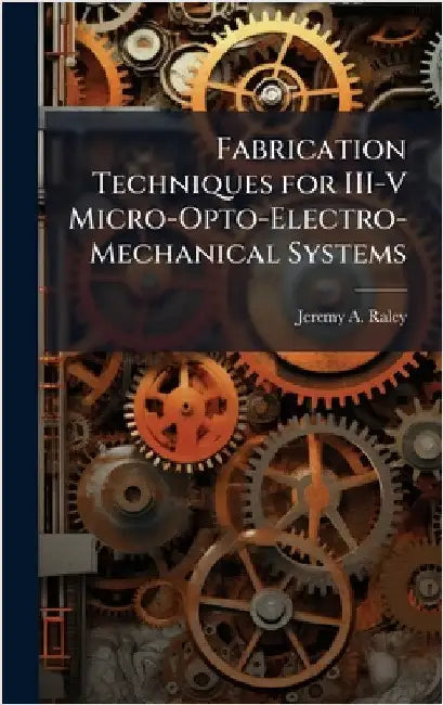 Fabrication Techniques for III-V Micro-Opto-Electro-Mechanical Systems by Raley, Jeremy A.