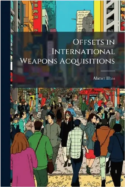 Offsets in International Weapons Acquisitions by Ilbas, Ahmet