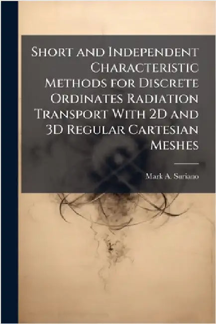 Short and Independent Characteristic Methods for Discrete Ordinates Radiation Transport With 2D and 3D Regular Cartesian Meshes by Suriano, Mark A.
