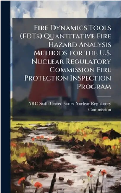 Fire Dynamics Tools (FDTs) Quantitative Fire Hazard Analysis Methods for the U.S. Nuclear Regulatory Commission Fire Protection Inspection Program by Nrc Staff United States Nuclear Regu