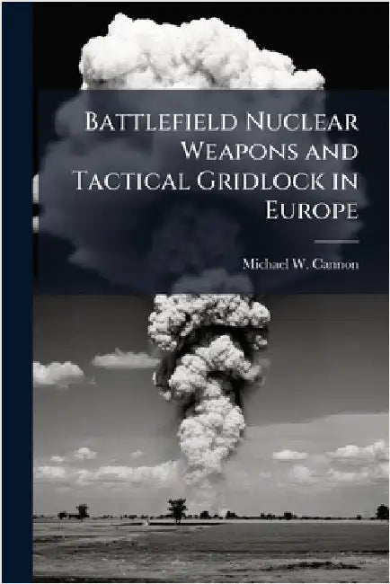 Battlefield Nuclear Weapons and Tactical Gridlock in Europe by Cannon, Michael W.