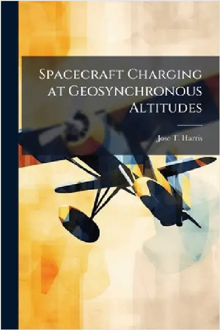 Spacecraft Charging at Geosynchronous Altitudes by Harris, Jose T.