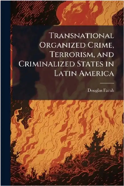 Transnational Organized Crime, Terrorism, and Criminalized States in Latin America by Farah, Douglas