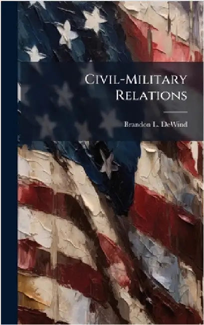 Civil-Military Relations by Dewind, Brandon L.