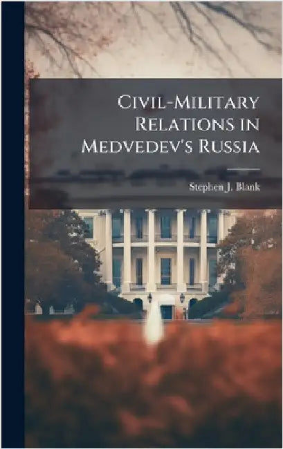 Civil-Military Relations in Medvedev's Russia by Blank, Stephen J.