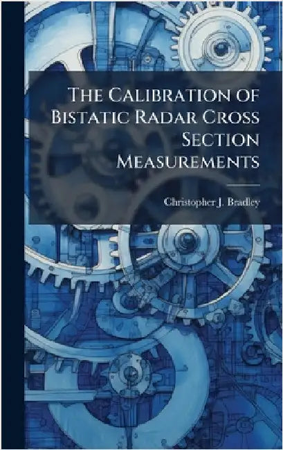 The Calibration of Bistatic Radar Cross Section Measurements by Bradley, Christopher J.