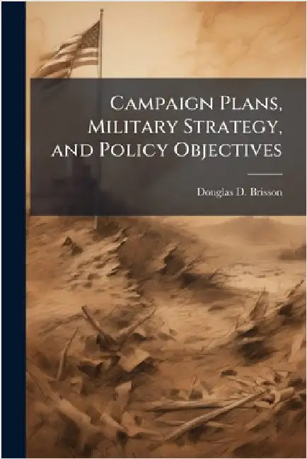 Campaign Plans, Military Strategy, and Policy Objectives by Brisson, Douglas D.
