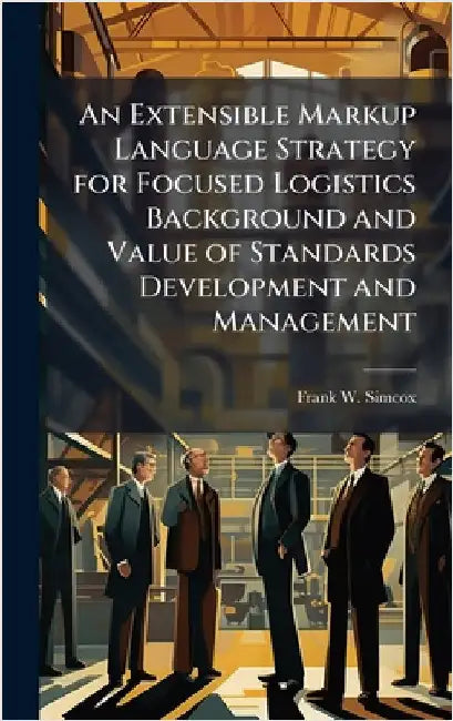 An Extensible Markup Language Strategy for Focused Logistics Background and Value of Standards Development and Management by Simcox, Frank W.