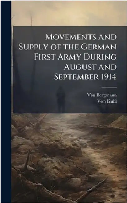 Movements and Supply of the German First Army During August and September 1914 by Bergmann, Von