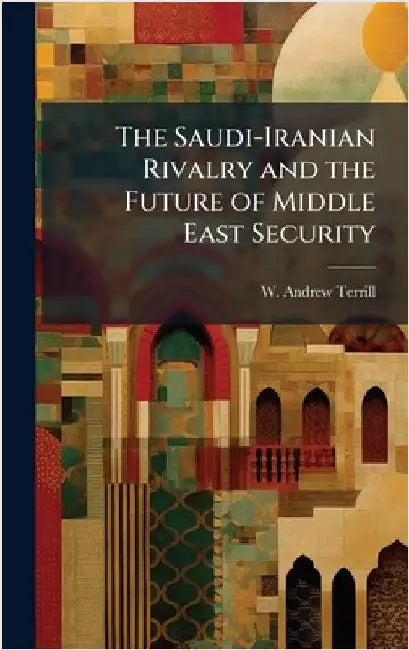 The Saudi-Iranian Rivalry and the Future of Middle East Security by Terrill, W. Andrew