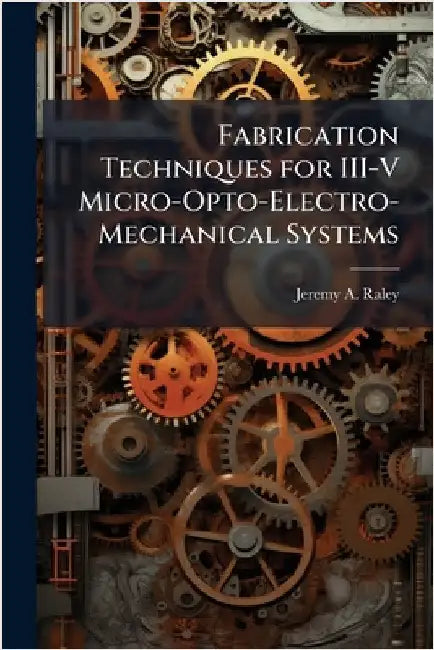 Fabrication Techniques for III-V Micro-Opto-Electro-Mechanical Systems by Raley, Jeremy A.