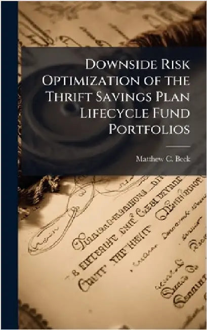 Downside Risk Optimization of the Thrift Savings Plan Lifecycle Fund Portfolios by Beck, Matthew C.