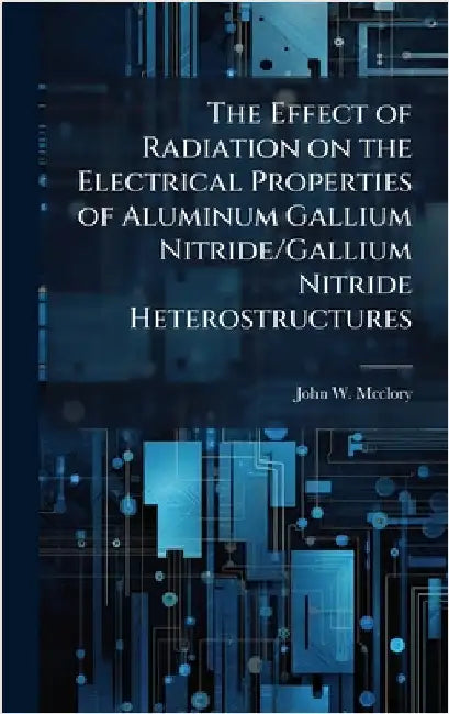 The Effect of Radiation on the Electrical Properties of Aluminum Gallium Nitride/Gallium Nitride Heterostructures by McClory, John W.