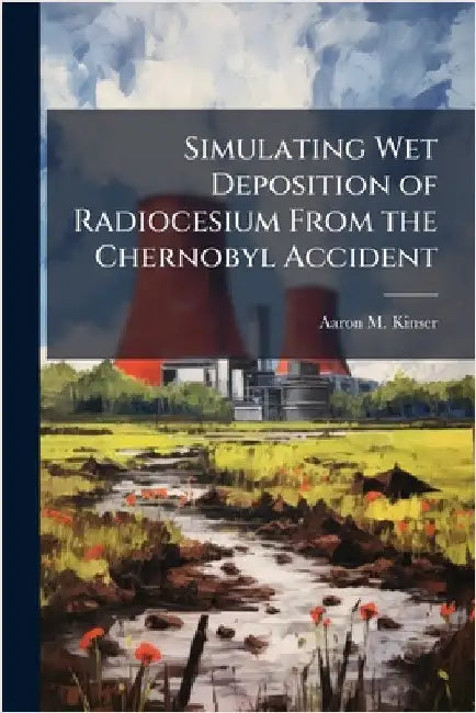 Simulating Wet Deposition of Radiocesium From the Chernobyl Accident by Kinser, Aaron M.