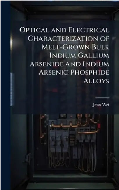 Optical and Electrical Characterization of Melt-Grown Bulk Indium Gallium Arsenide and Indium Arsenic Phosphide Alloys by Wei, Jean
