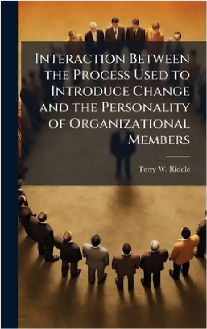 Interaction Between the Process Used to Introduce Change and the Personality of Organizational Members by Riddle, Terry W.