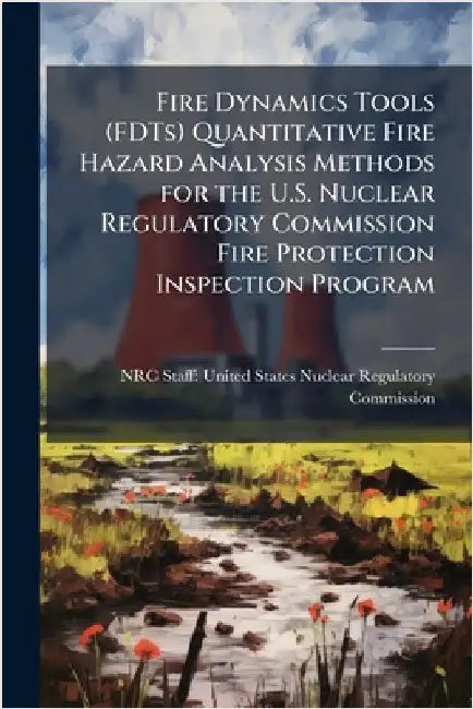 Fire Dynamics Tools (FDTs) Quantitative Fire Hazard Analysis Methods for the U.S. Nuclear Regulatory Commission Fire Protection Inspection Program by Nrc Staff United States Nuclear Regu