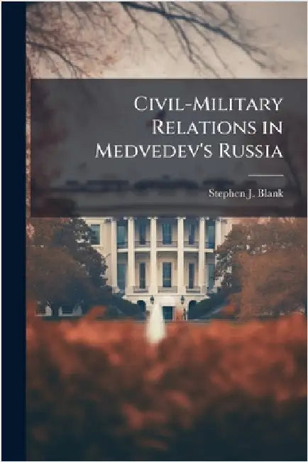 Civil-Military Relations in Medvedev's Russia by Blank, Stephen J.