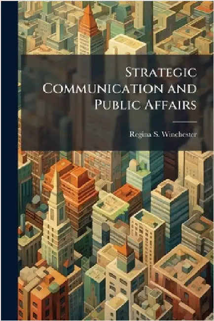 Strategic Communication and Public Affairs by Winchester, Regina S.