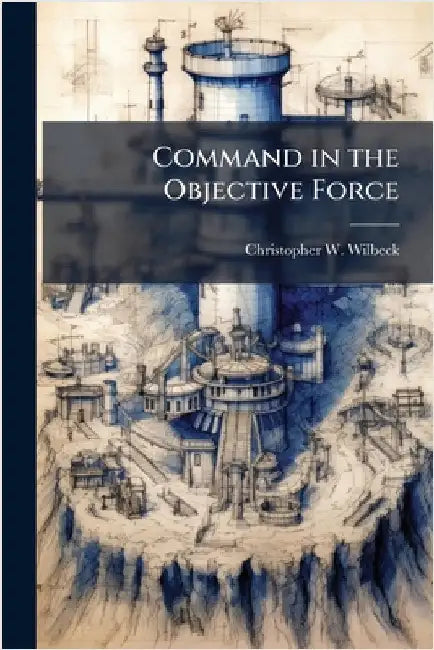 Command in the Objective Force by Wilbeck, Christopher W.