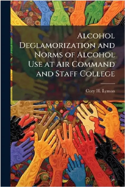 Alcohol Deglamorization and Norms of Alcohol Use at Air Command and Staff College by Lyman, Cory H.