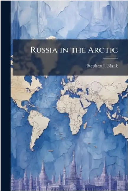 Russia in the Arctic by Blank, Stephen J.