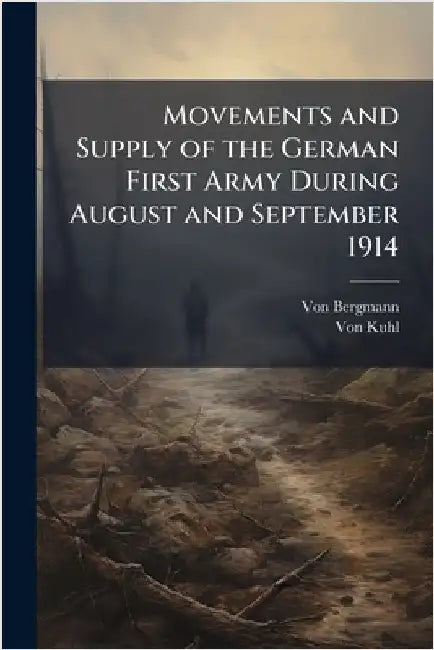 Movements and Supply of the German First Army During August and September 1914 by Bergmann, Von