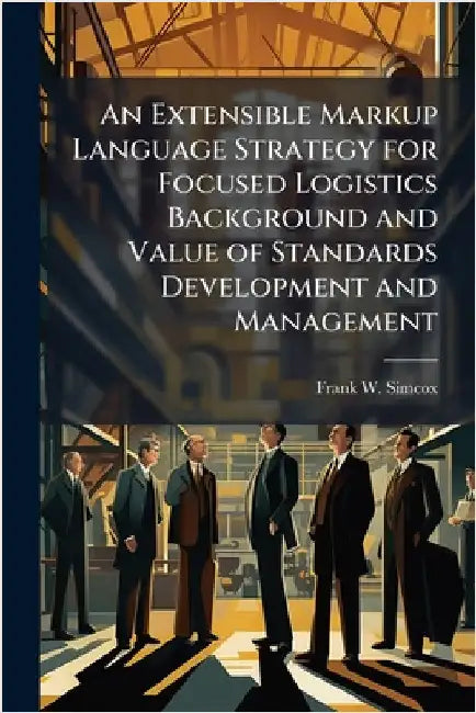 An Extensible Markup Language Strategy for Focused Logistics Background and Value of Standards Development and Management by Simcox, Frank W.