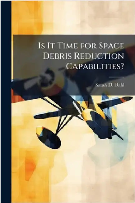 Is It Time for Space Debris Reduction Capabilities? by Dahl, Sarah D.