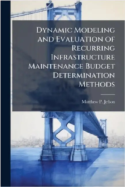 Dynamic Modeling and Evaluation of Recurring Infrastructure Maintenance Budget Determination Methods by Jefson, Matthew P.