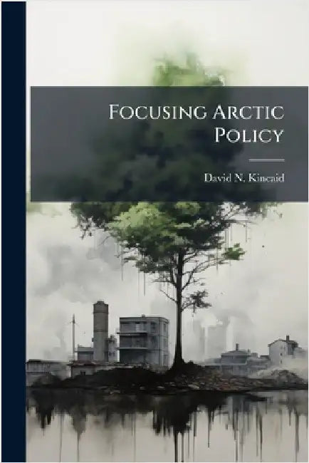 Focusing Arctic Policy by Kincaid, David N.