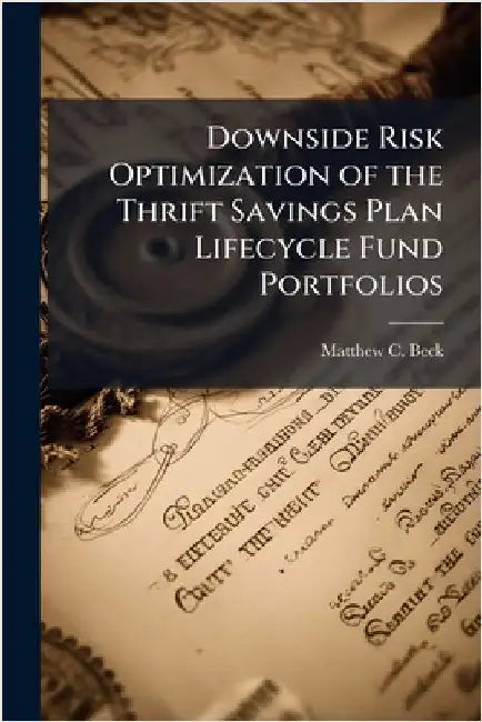 Downside Risk Optimization of the Thrift Savings Plan Lifecycle Fund Portfolios by Beck, Matthew C.