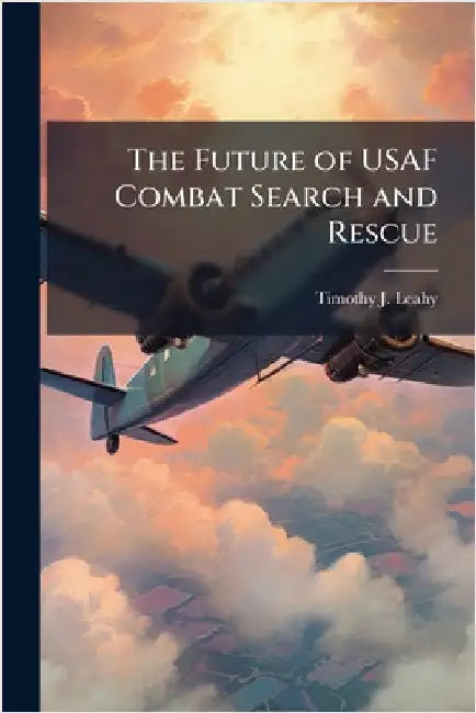 The Future of USAF Combat Search and Rescue by Leahy, Timothy J.