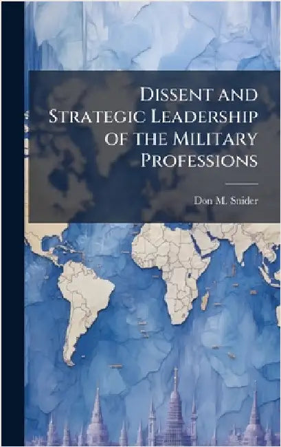 Dissent and Strategic Leadership of the Military Professions by Snider, Don M.
