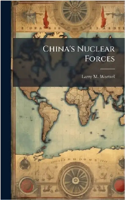 China's Nuclear Forces by Wortzel, Larry M.